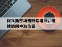爱游戏体育官方-包含阿瓦斯主场击败哈塔菲，继续稳固中游位置的词条