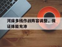 爱游戏体育官方-关于河床多线作战阵容调整，保证体能充沛的信息