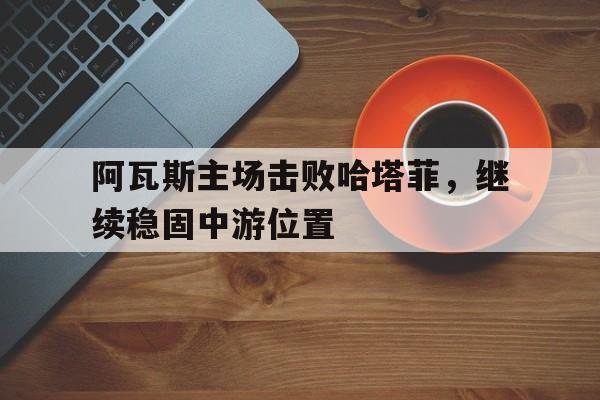 包含阿瓦斯主场击败哈塔菲，继续稳固中游位置的词条